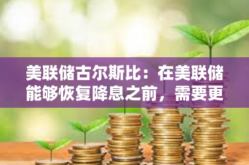 美联储古尔斯比：在美联储能够恢复降息之前，需要更多的明确信息