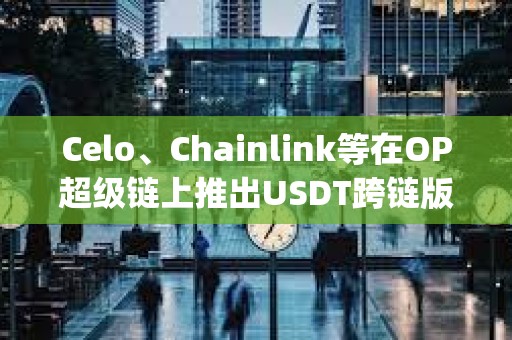 Celo、Chainlink等在OP超级链上推出USDT跨链版本“Super USDT”