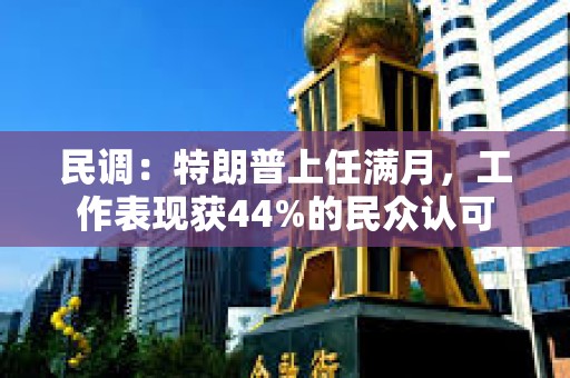 民调：特朗普上任满月，工作表现获44%的民众认可