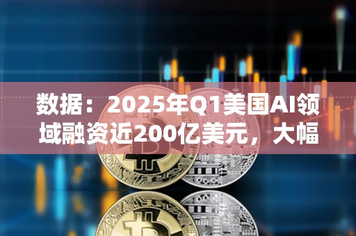 数据：2025年Q1美国AI领域融资近200亿美元，大幅领先加密行业的8.61亿美元