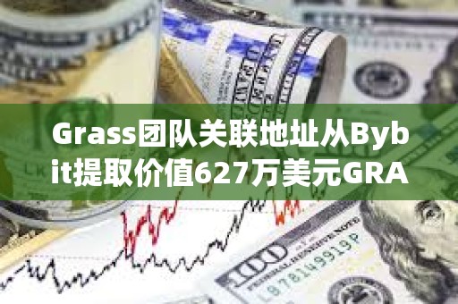 Grass团队关联地址从Bybit提取价值627万美元GRASS代币