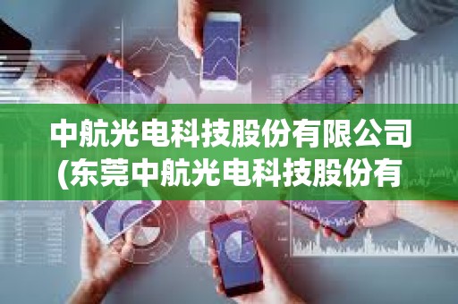 中航光电科技股份有限公司(东莞中航光电科技股份有限公司)