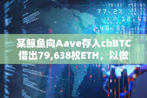 某鲸鱼向Aave存入cbBTC借出79,638枚ETH，以做空ETH/BTC汇率