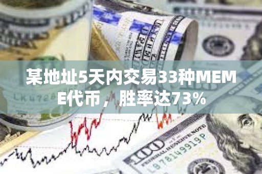 某地址5天内交易33种MEME代币，胜率达73%