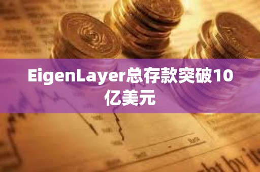 EigenLayer总存款突破10亿美元