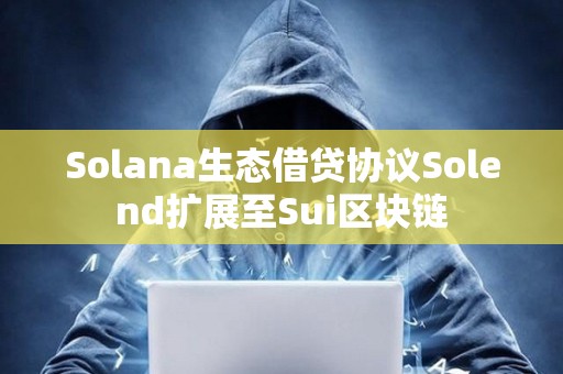 Solana生态借贷协议Solend扩展至Sui区块链