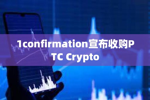 1confirmation宣布收购PTC Crypto