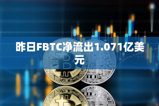 昨日FBTC净流出1.071亿美元