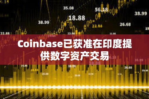 Coinbase已获准在印度提供数字资产交易