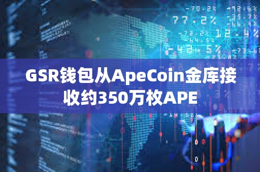 GSR钱包从ApeCoin金库接收约350万枚APE