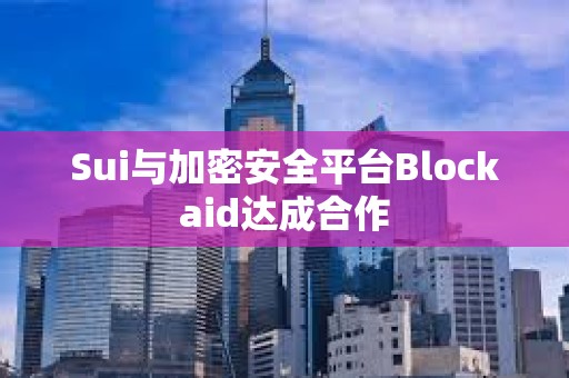 Sui与加密安全平台Blockaid达成合作