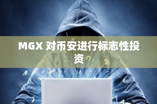 MGX 对币安进行标志性投资