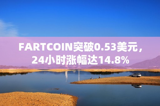 FARTCOIN突破0.53美元，24小时涨幅达14.8%