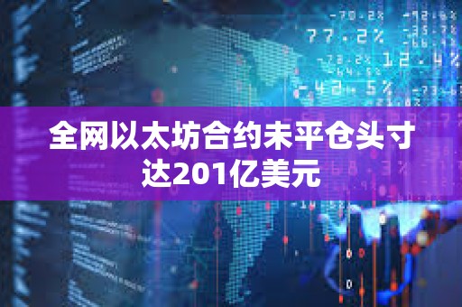 全网以太坊合约未平仓头寸达201亿美元