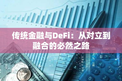 传统金融与DeFi：从对立到融合的必然之路