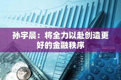 孙宇晨：将全力以赴创造更好的金融秩序