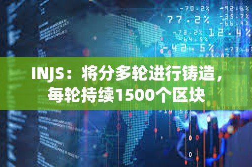 INJS：将分多轮进行铸造，每轮持续1500个区块