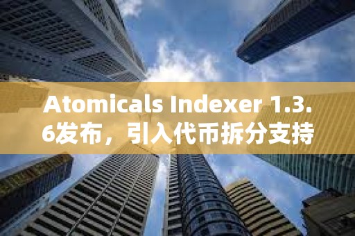 Atomicals Indexer 1.3.6发布，引入代币拆分支持