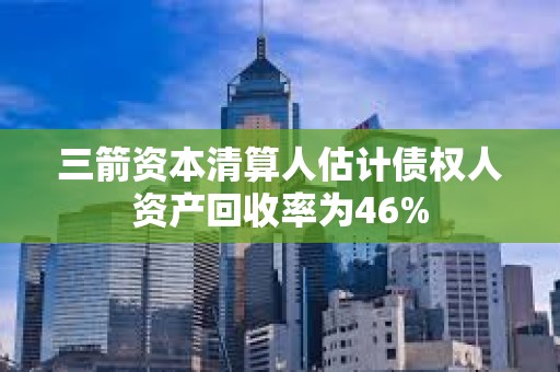 三箭资本清算人估计债权人资产回收率为46%