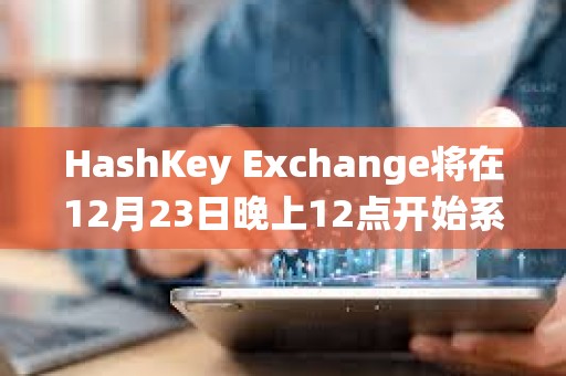 HashKey Exchange将在12月23日晚上12点开始系统维护