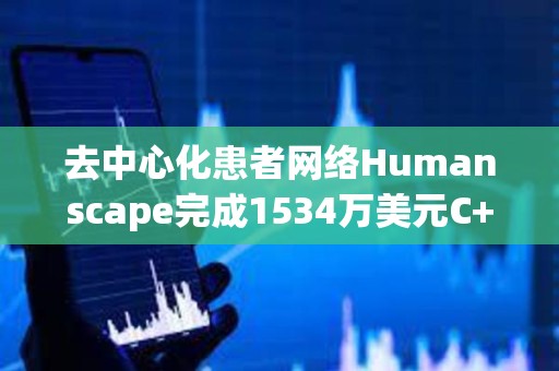 去中心化患者网络Humanscape完成1534万美元C+轮融资，韩亚证券等参投