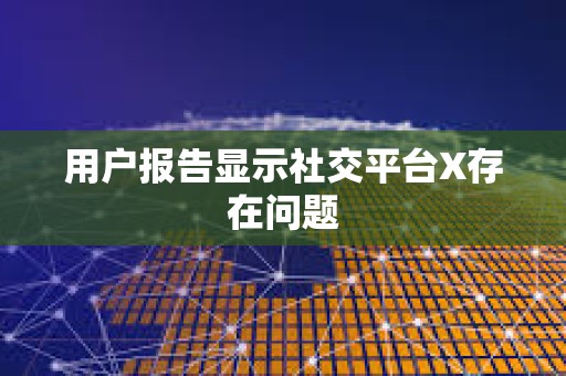 用户报告显示社交平台X存在问题