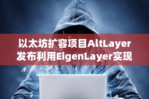 以太坊扩容项目AltLayer发布利用EigenLayer实现的Restaked Rollups概念