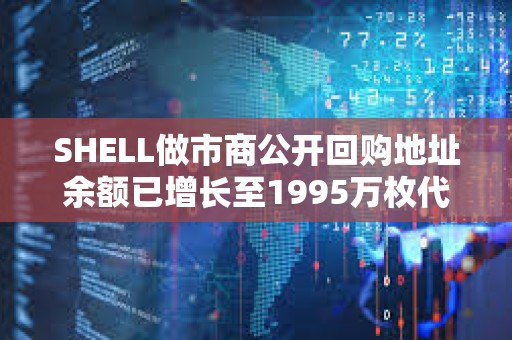 SHELL做市商公开回购地址余额已增长至1995万枚代币，约合592万美元