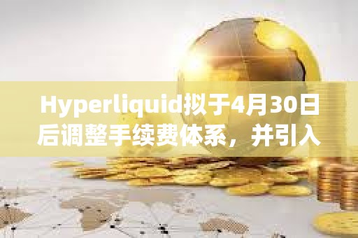 Hyperliquid拟于4月30日后调整手续费体系，并引入质押等级