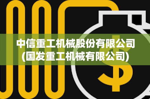 中信重工机械股份有限公司(国发重工机械有限公司)