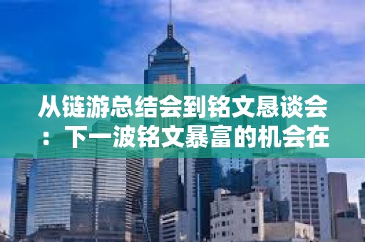 从链游总结会到铭文恳谈会：下一波铭文暴富的机会在哪里？