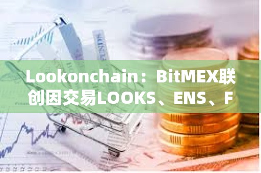 Lookonchain：BitMEX联创因交易LOOKS、ENS、FXS共亏损超600万美元