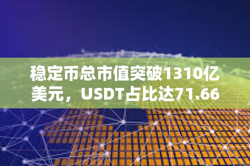 稳定币总市值突破1310亿美元，USDT占比达71.66%