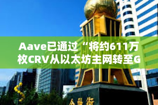 Aave已通过“将约611万枚CRV从以太坊主网转至GLC Safe”的社区投票