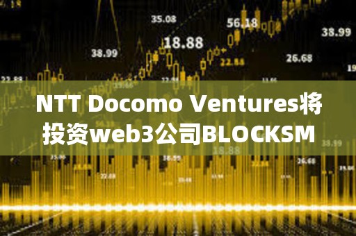 NTT Docomo Ventures将投资web3公司BLOCKSMITH&amp;Co