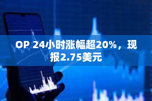 OP 24小时涨幅超20%，现报2.75美元