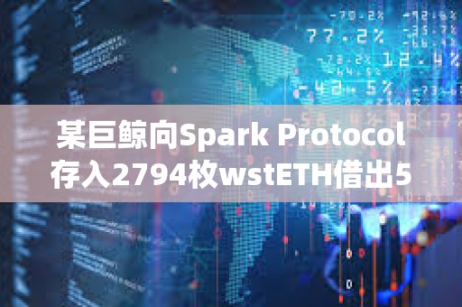 某巨鲸向Spark Protocol存入2794枚wstETH借出500万枚DAI