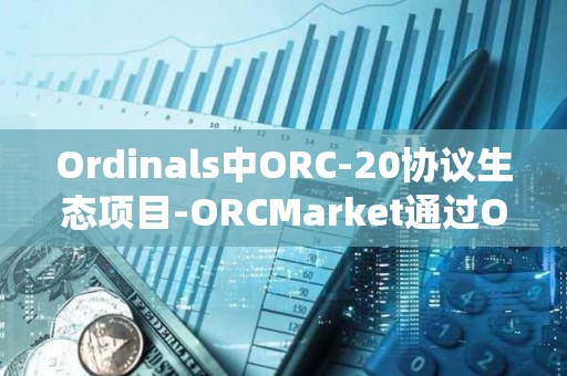 Ordinals中ORC-20协议生态项目-ORCMarket通过OTC合约系统首次完成120万枚ORC融资