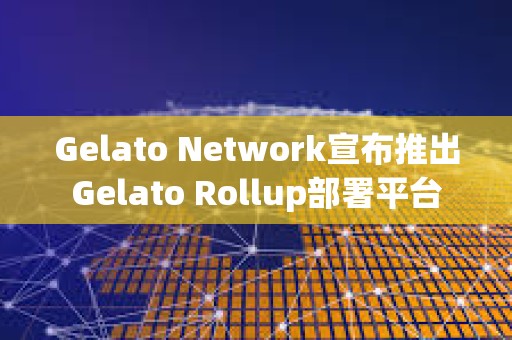 Gelato Network宣布推出Gelato Rollup部署平台