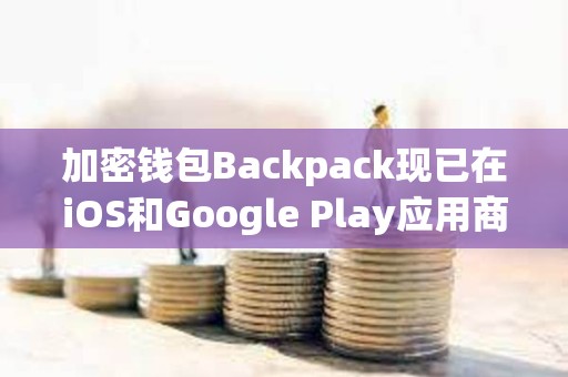 加密钱包Backpack现已在iOS和Google Play应用商店上线