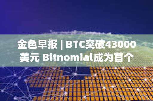 金色早报 | BTC突破43000美元 Bitnomial成为首个获CFTC全套衍生品许可证的交易所