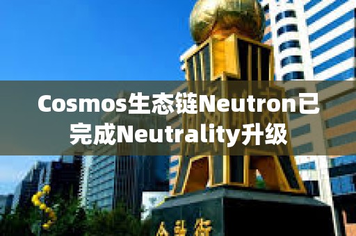 Cosmos生态链Neutron已完成Neutrality升级