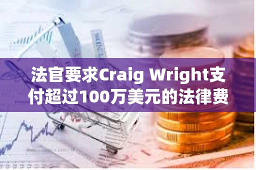 法官要求Craig Wright支付超过100万美元的法律费用