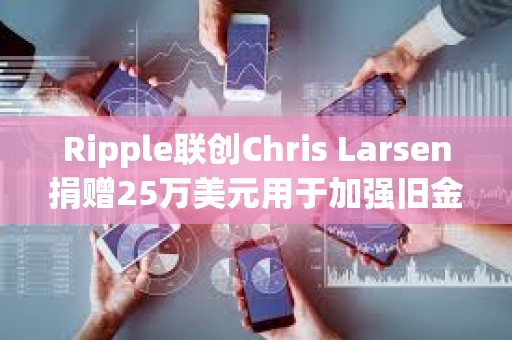 Ripple联创Chris Larsen捐赠25万美元用于加强旧金山警方监控