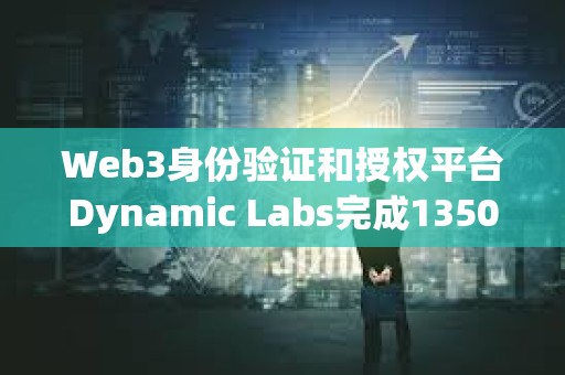 Web3身份验证和授权平台Dynamic Labs完成1350万美元融资