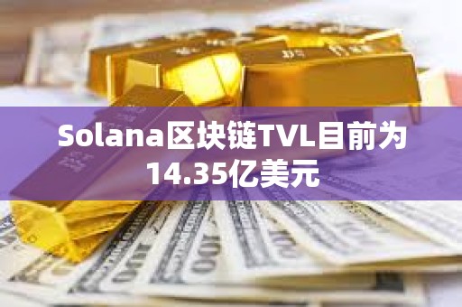 Solana区块链TVL目前为14.35亿美元