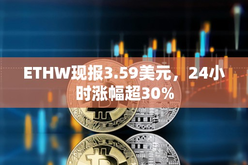 ETHW现报3.59美元，24小时涨幅超30%