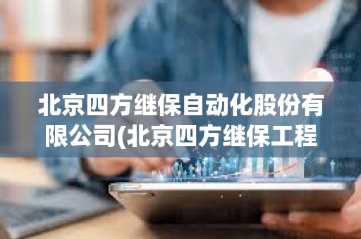 北京四方继保自动化股份有限公司(北京四方继保工程技术有限公司)