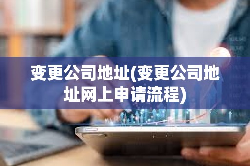 变更公司地址(变更公司地址网上申请流程)