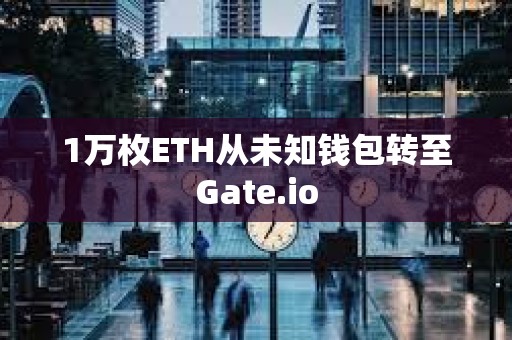 1万枚ETH从未知钱包转至Gate.io